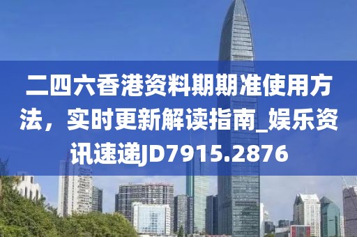 二四六香港资料期期准使用方法，实时更新解读指南_娱乐资讯速递JD7915.2876