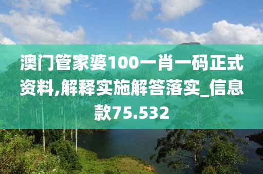 澳门管家婆100一肖一码正式资料,解释实施解答落实_信息款75.532