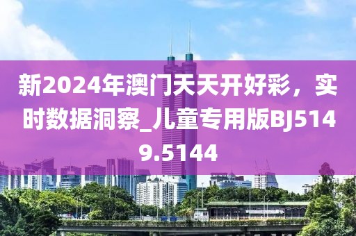 新2024年澳门天天开好彩，实时数据洞察_儿童专用版BJ5149.5144