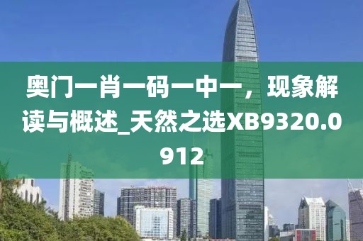 奥门一肖一码一中一，现象解读与概述_天然之选XB9320.0912