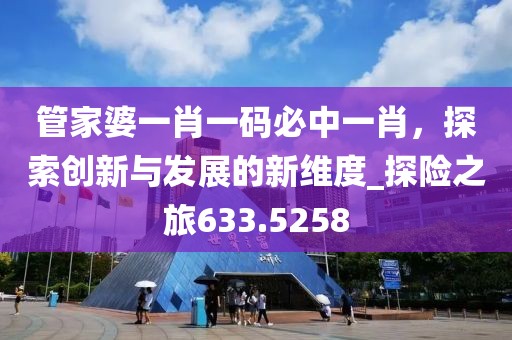 管家婆一肖一码必中一肖，探索创新与发展的新维度_探险之旅633.5258