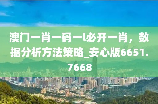 澳门一肖一码一l必开一肖，数据分析方法策略_安心版6651.7668