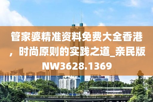 管家婆精准资料免费大全香港，时尚原则的实践之道_亲民版NW3628.1369