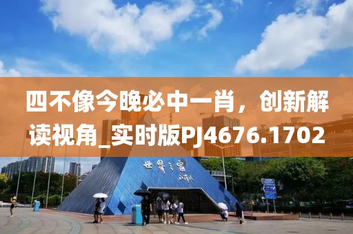 四不像今晚必中一肖，创新解读视角_实时版PJ4676.1702