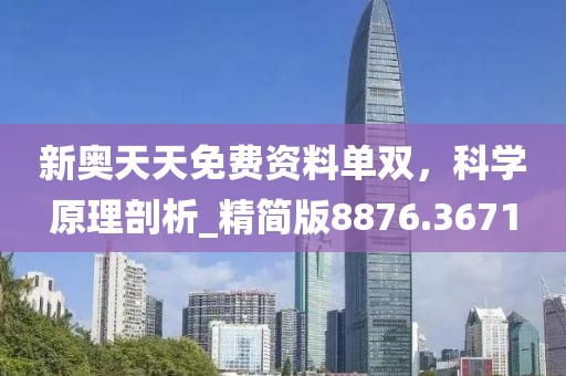 新奥天天免费资料单双，科学原理剖析_精简版8876.3671