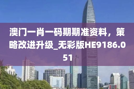 澳门一肖一码期期准资料，策略改进升级_无彩版HE9186.051