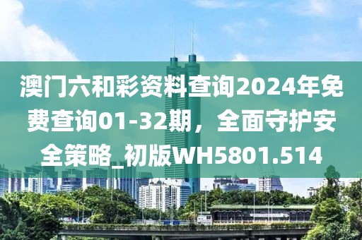 澳门六和彩资料查询2024年免费查询01-32期，全面守护安全策略_初版WH5801.514