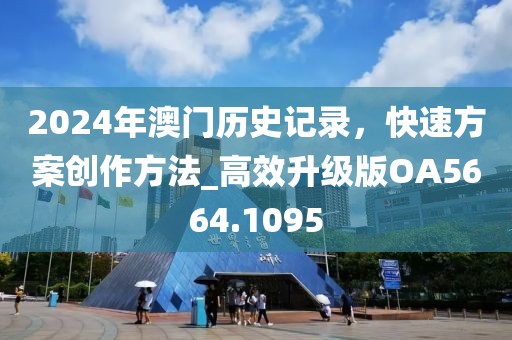 2024年澳门历史记录，快速方案创作方法_高效升级版OA5664.1095
