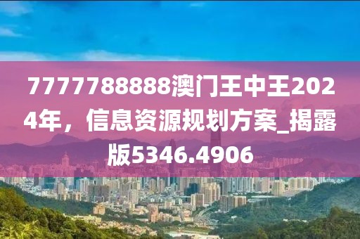 7777788888澳门王中王2024年，信息资源规划方案_揭露版5346.4906