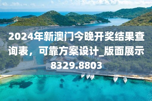 2024年新澳门今晚开奖结果查询表，可靠方案设计_版面展示8329.8803