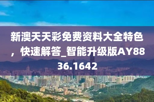 新澳天天彩免费资料大全特色，快速解答_智能升级版AY8836.1642
