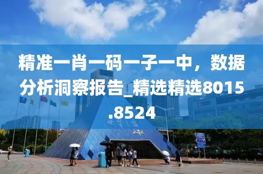 精准一肖一码一子一中，数据分析洞察报告_精选精选8015.8524