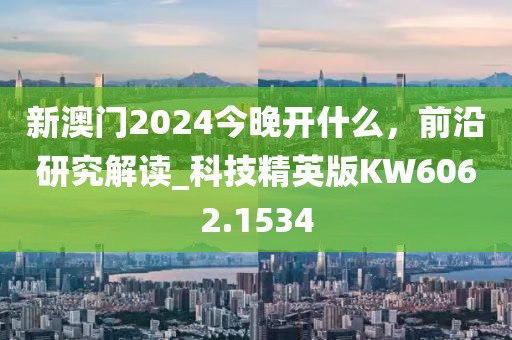 新澳门2024今晚开什么，前沿研究解读_科技精英版KW6062.1534