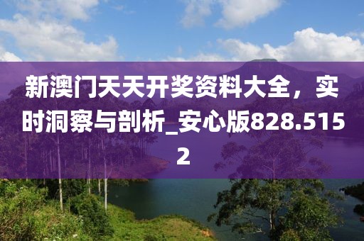 新澳门天天开奖资料大全，实时洞察与剖析_安心版828.5152