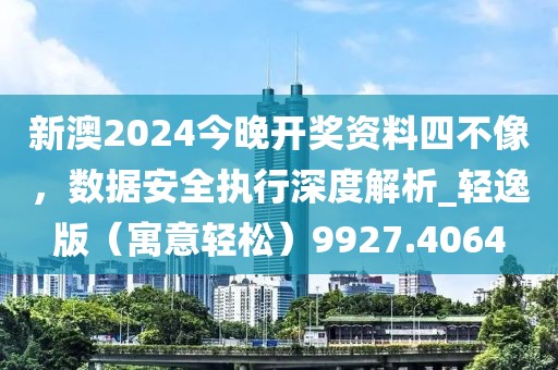 新澳2024今晚开奖资料四不像，数据安全执行深度解析_轻逸版（寓意轻松）9927.4064
