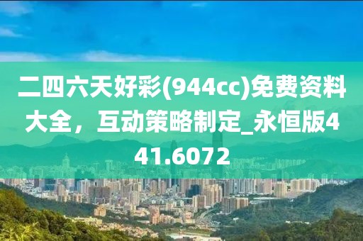 二四六天好彩(944cc)免费资料大全，互动策略制定_永恒版441.6072