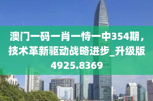 澳门一码一肖一恃一中354期，技术革新驱动战略进步_升级版4925.8369