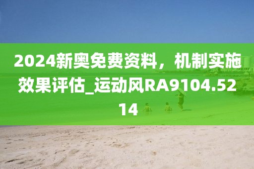 2024新奥免费资料，机制实施效果评估_运动风RA9104.5214