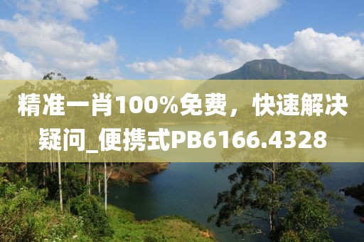 精准一肖100%免费，快速解决疑问_便携式PB6166.4328