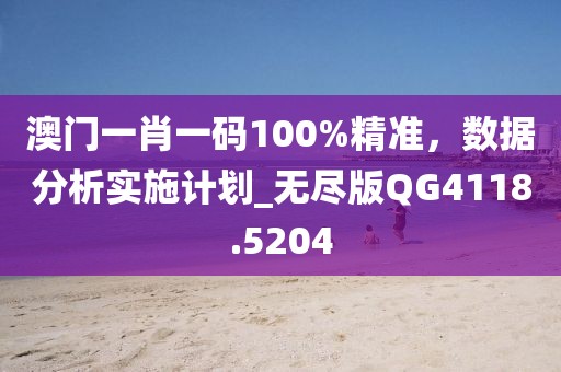 澳门一肖一码100%精准，数据分析实施计划_无尽版QG4118.5204