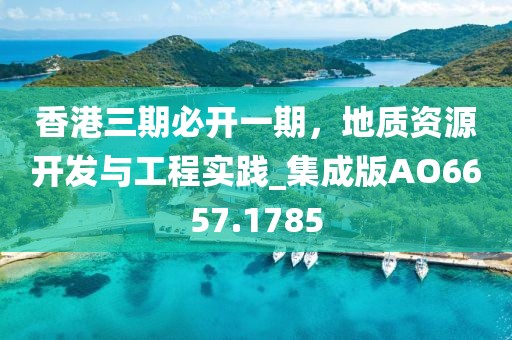 香港三期必开一期，地质资源开发与工程实践_集成版AO6657.1785
