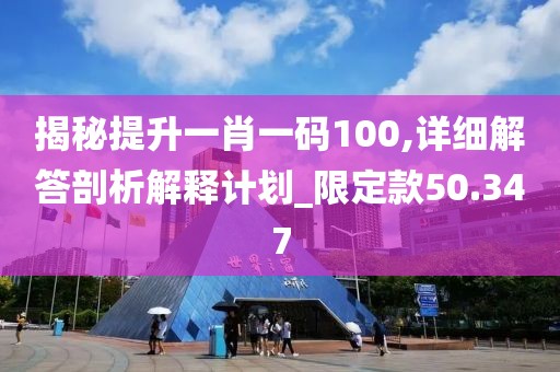 揭秘提升一肖一码100,详细解答剖析解释计划_限定款50.347