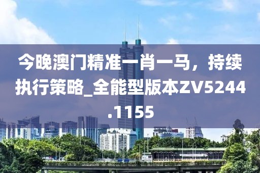 今晚澳门精准一肖一马，持续执行策略_全能型版本ZV5244.1155