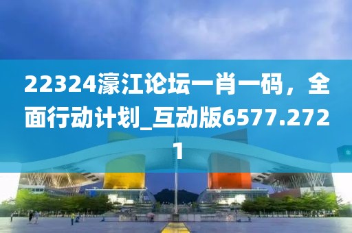 22324濠江论坛一肖一码，全面行动计划_互动版6577.2721