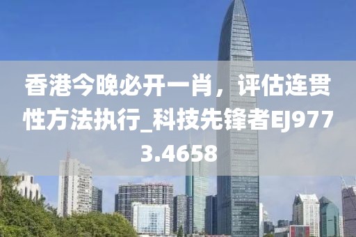 香港今晚必开一肖，评估连贯性方法执行_科技先锋者EJ9773.4658