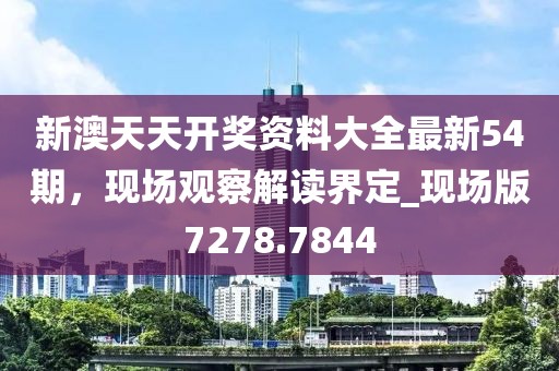 新澳天天开奖资料大全最新54期，现场观察解读界定_现场版7278.7844