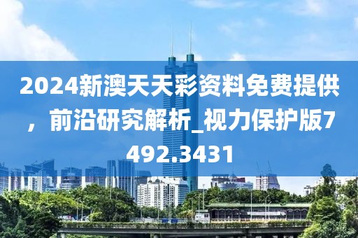 2024新澳天天彩资料免费提供，前沿研究解析_视力保护版7492.3431