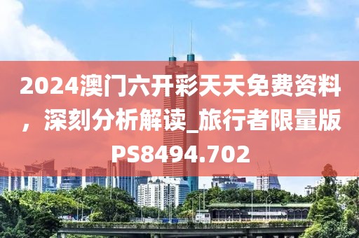 2024澳门六开彩天天免费资料，深刻分析解读_旅行者限量版PS8494.702