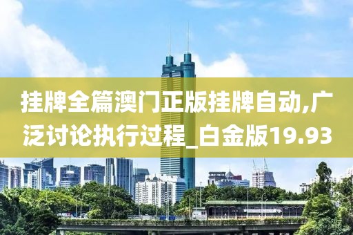 挂牌全篇澳门正版挂牌自动,广泛讨论执行过程_白金版19.93