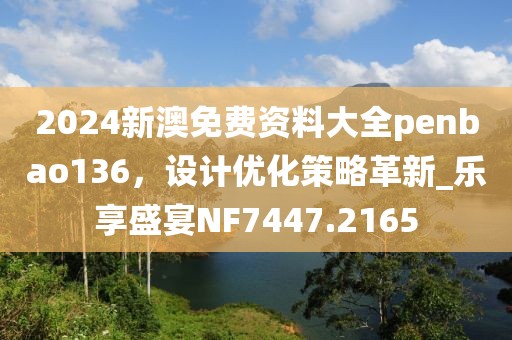 2024新澳免费资料大全penbao136，设计优化策略革新_乐享盛宴NF7447.2165