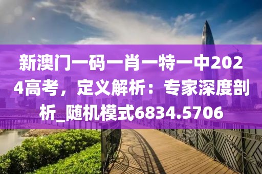 新澳门一码一肖一特一中2024高考，定义解析：专家深度剖析_随机模式6834.5706