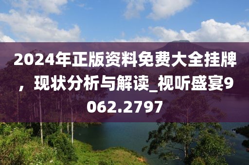 2024年正版资料免费大全挂牌，现状分析与解读_视听盛宴9062.2797