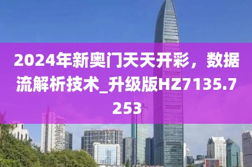 2024年新奥门天天开彩，数据流解析技术_升级版HZ7135.7253