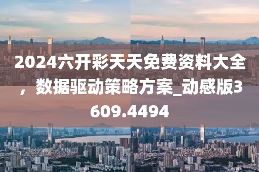 2024六开彩天天免费资料大全，数据驱动策略方案_动感版3609.4494