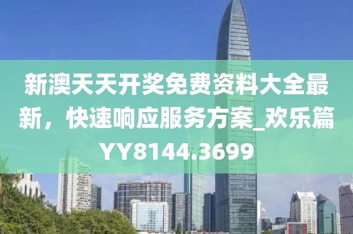 新澳天天开奖免费资料大全最新，快速响应服务方案_欢乐篇YY8144.3699