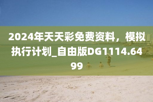 2024年天天彩免费资料，模拟执行计划_自由版DG1114.6499