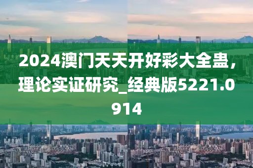2024澳门天天开好彩大全蛊，理论实证研究_经典版5221.0914