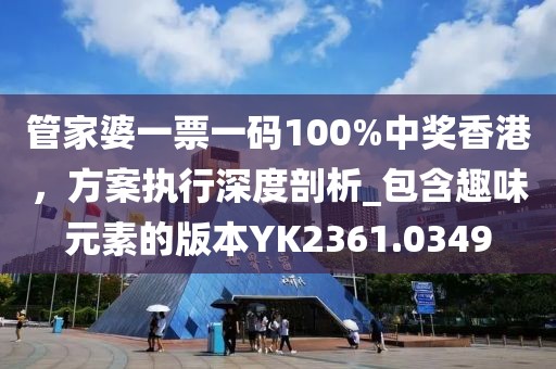 管家婆一票一码100%中奖香港，方案执行深度剖析_包含趣味元素的版本YK2361.0349