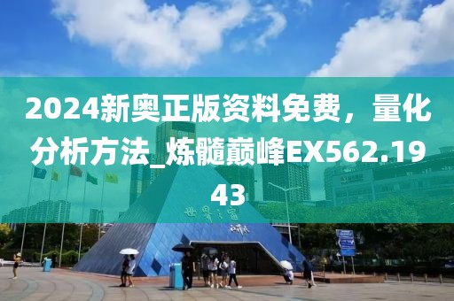 2024新奥正版资料免费，量化分析方法_炼髓巅峰EX562.1943