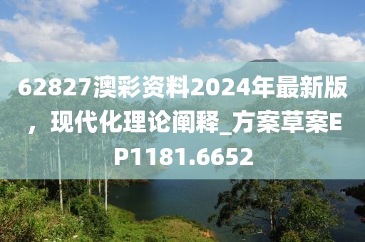62827澳彩资料2024年最新版，现代化理论阐释_方案草案EP1181.6652