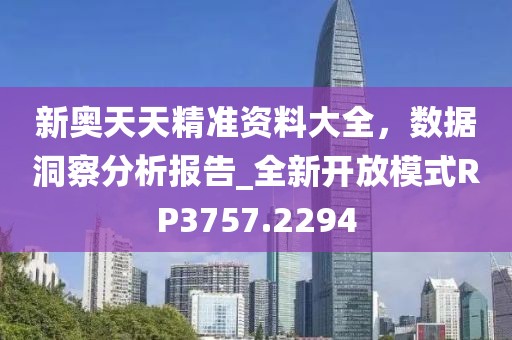 新奥天天精准资料大全，数据洞察分析报告_全新开放模式RP3757.2294