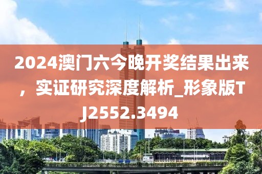 2024澳门六今晚开奖结果出来，实证研究深度解析_形象版TJ2552.3494