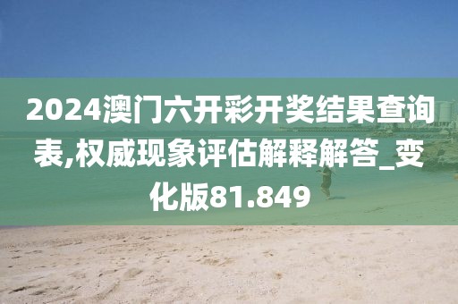 2024澳门六开彩开奖结果查询表,权威现象评估解释解答_变化版81.849