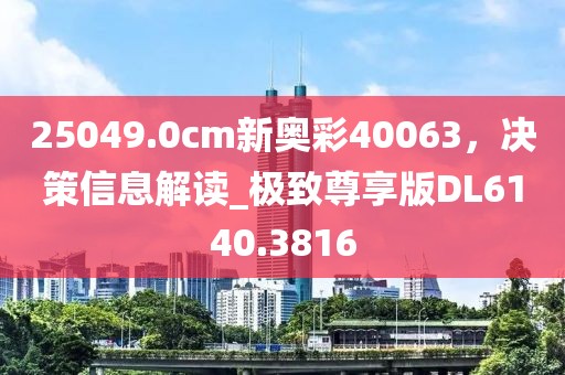 25049.0cm新奥彩40063，决策信息解读_极致尊享版DL6140.3816