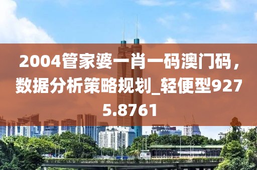 2004管家婆一肖一码澳门码，数据分析策略规划_轻便型9275.8761