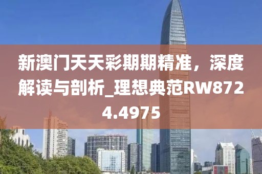 新澳门天天彩期期精准，深度解读与剖析_理想典范RW8724.4975